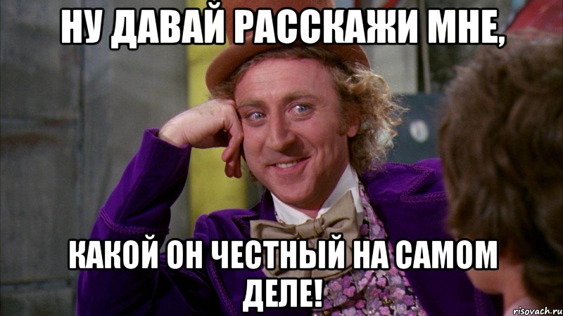 ну давай расскажи мне, какой он честный на самом деле!, Мем Ну давай расскажи (Вилли Вонка)