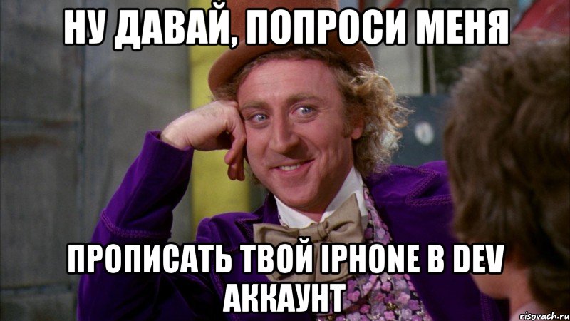 ну давай, попроси меня прописать твой iphone в dev аккаунт, Мем Ну давай расскажи (Вилли Вонка)