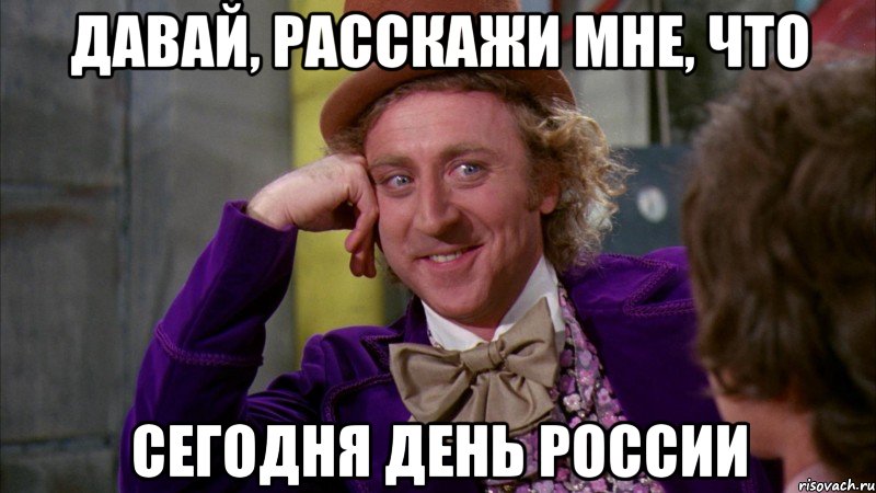 давай, расскажи мне, что сегодня день россии, Мем Ну давай расскажи (Вилли Вонка)