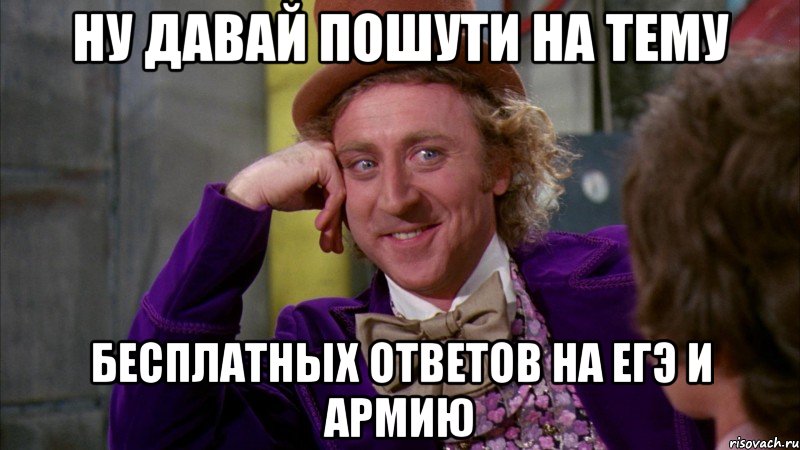 ну давай пошути на тему бесплатных ответов на егэ и армию, Мем Ну давай расскажи (Вилли Вонка)