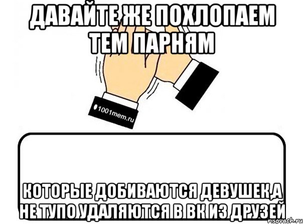 давайте же похлопаем тем парням которые добиваются девушек,а не тупо удаляются в вк из друзей, Комикс Давайте похлопаем