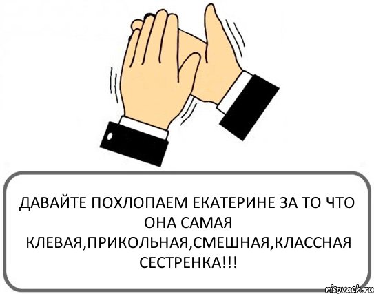 ДАВАЙТЕ ПОХЛОПАЕМ ЕКАТЕРИНЕ ЗА ТО ЧТО ОНА САМАЯ КЛЕВАЯ,ПРИКОЛЬНАЯ,СМЕШНАЯ,КЛАССНАЯ СЕСТРЕНКА!!!, Комикс Давайте похлопаем