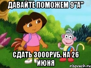 давайте поможем 9"а" сдать 3000руб. на 26 июня