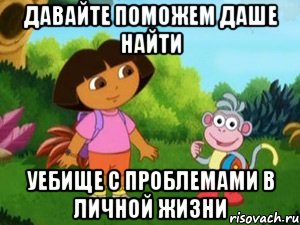 давайте поможем даше найти уебище с проблемами в личной жизни, Мем Даша следопыт