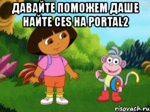 давайте поможем даше найте ces на portal2 , Мем Даша следопыт