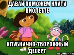 давай поможем найти виолетте клубнично-творожный десерт, Мем Даша следопыт