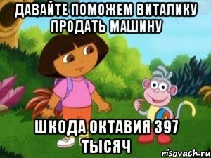 давайте поможем виталику продать машину шкода октавия 397 тысяч, Мем Даша следопыт