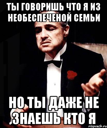 ты говоришь что я из необеспеченой семьи но ты даже не знаешь кто я, Мем ты делаешь это без уважения