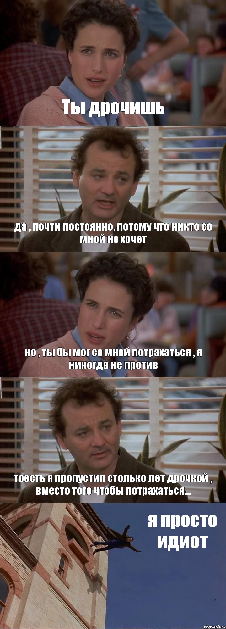 Ты дрочишь да , почти постоянно, потому что никто со мной не хочет но , ты бы мог со мной потрахаться , я никогда не против тоесть я пропустил столько лет дрочкой , вместо того чтобы потрахаться... я просто идиот, Комикс День сурка