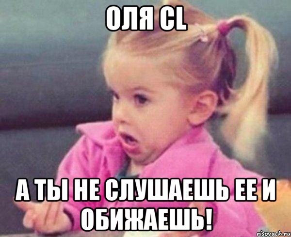 оля cl а ты не слушаешь ее и обижаешь!, Мем  Ты говоришь (девочка возмущается)