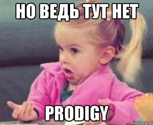 но ведь тут нет prodigy, Мем  Ты говоришь (девочка возмущается)