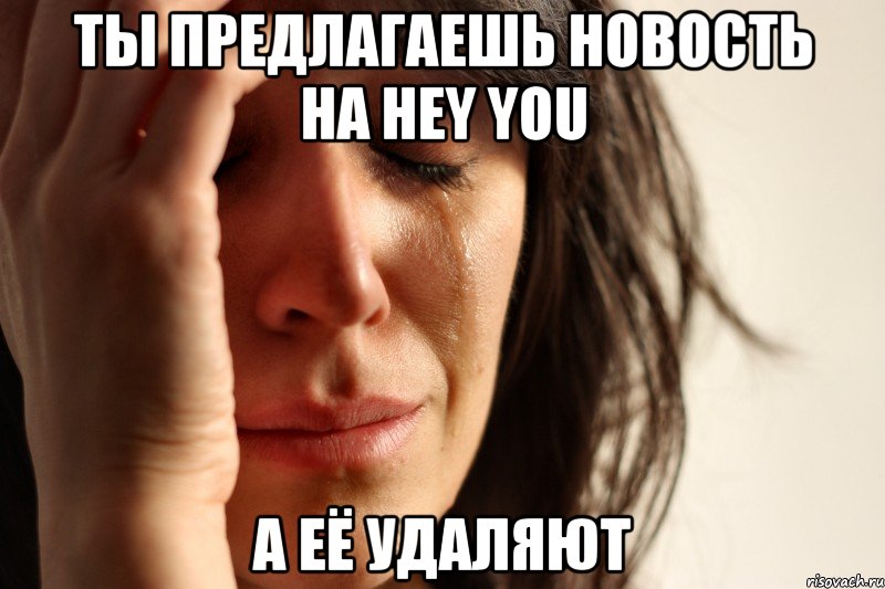 ты предлагаешь новость на hey you а её удаляют, Мем Девушка плачет