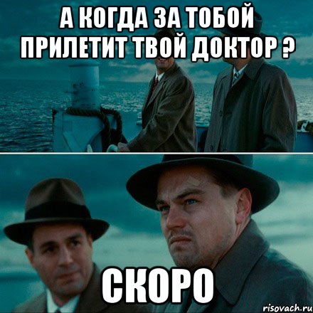 а когда за тобой прилетит твой доктор ? скоро