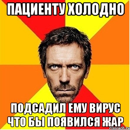 пациенту холодно подсадил ему вирус что бы появился жар, Мем Доктор Хаус