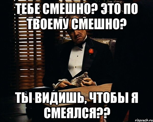 тебе смешно? это по твоему смешно? ты видишь, чтобы я смеялся??, Мем Дон Вито Корлеоне