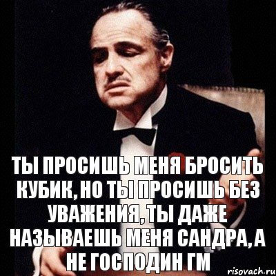 Ты просишь меня бросить кубик, но ты просишь без уважения, ты даже называешь меня Сандра, а не Господин ГМ, Комикс Дон Вито Корлеоне 1