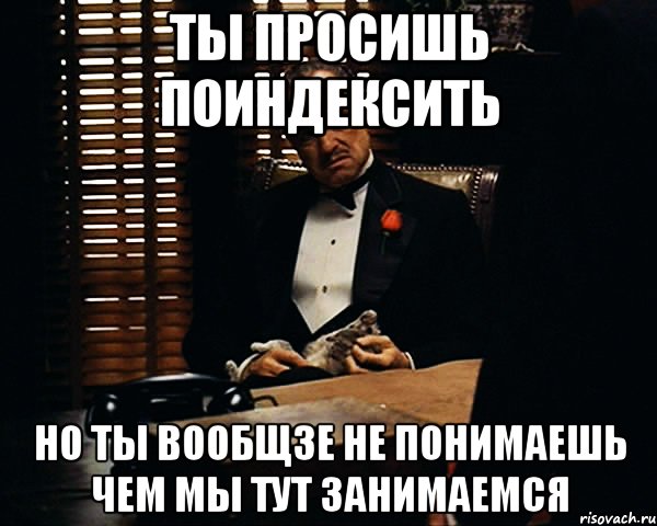 ты просишь поиндексить но ты вообщзе не понимаешь чем мы тут занимаемся, Мем Дон Вито Корлеоне