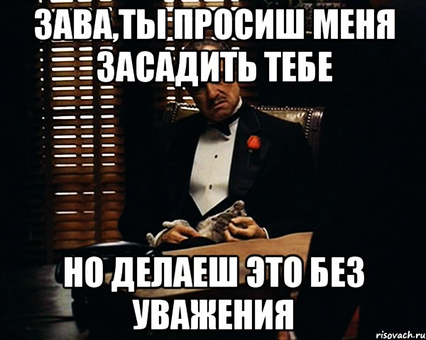 зава,ты просиш меня засадить тебе но делаеш это без уважения, Мем Дон Вито Корлеоне