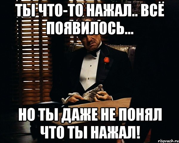 ты что-то нажал.. всё появилось... но ты даже не понял что ты нажал!, Мем Дон Вито Корлеоне