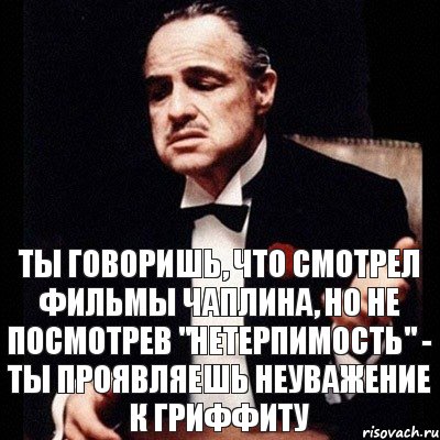 ТЫ ГОВОРИШЬ, ЧТО СМОТРЕЛ ФИЛЬМЫ ЧАПЛИНА, НО НЕ ПОСМОТРЕВ "НЕТЕРПИМОСТЬ" - ТЫ ПРОЯВЛЯЕШЬ НЕУВАЖЕНИЕ К ГРИФФИТУ, Комикс Дон Вито Корлеоне 1