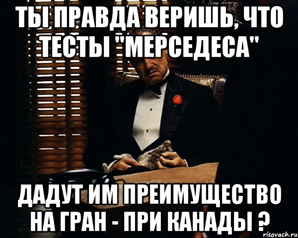 ты правда веришь, что тесты "мерседеса" дадут им преимущество на гран - при канады ?, Мем Дон Вито Корлеоне