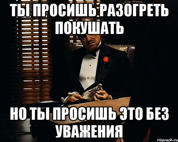 ты просишь разогреть покушать но ты просишь это без уважения, Мем Дон Вито Корлеоне