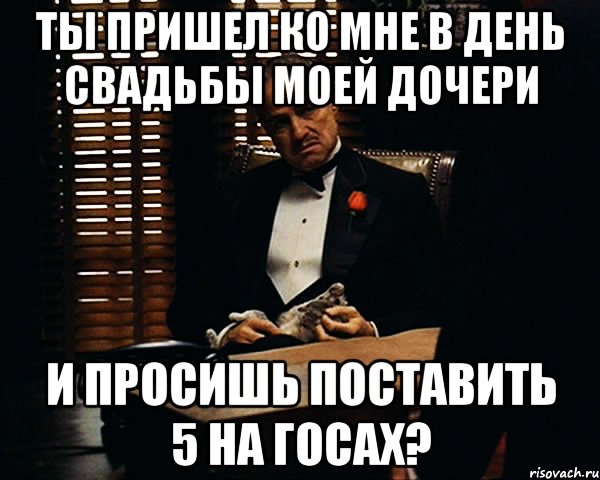 ты пришел ко мне в день свадьбы моей дочери и просишь поставить 5 на госах?, Мем Дон Вито Корлеоне