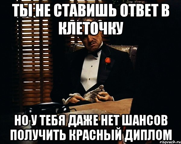 ты не ставишь ответ в клеточку но у тебя даже нет шансов получить красный диплом, Мем Дон Вито Корлеоне