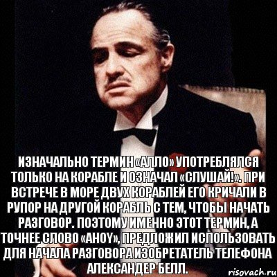 Изначально термин «Алло» употреблялся только на корабле и означал «слушай!». При встрече в море двух кораблей его кричали в рупор на другой корабль с тем, чтобы начать разговор. Поэтому именно этот термин, а точнее слово «ahoy», предложил использовать для начала разговора изобретатель телефона Александер Белл., Комикс Дон Вито Корлеоне 1