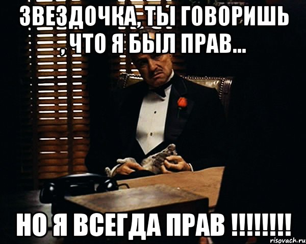 звездочка, ты говоришь , что я был прав... но я всегда прав !!!, Мем Дон Вито Корлеоне