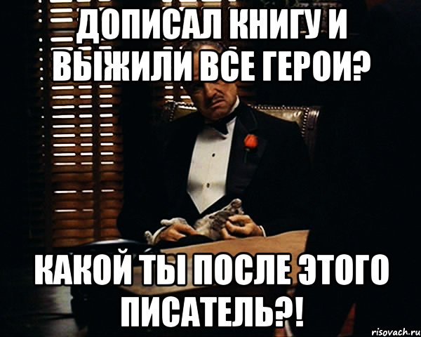 дописал книгу и выжили все герои? какой ты после этого писатель?!, Мем Дон Вито Корлеоне