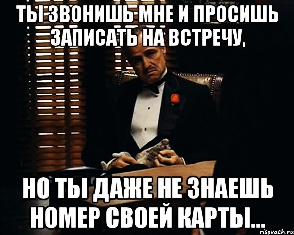 ты звонишь мне и просишь записать на встречу, но ты даже не знаешь номер своей карты..., Мем Дон Вито Корлеоне