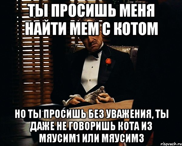 ты просишь меня найти мем с котом но ты просишь без уважения, ты даже не говоришь кота из мяусим1 или мяусим3, Мем Дон Вито Корлеоне