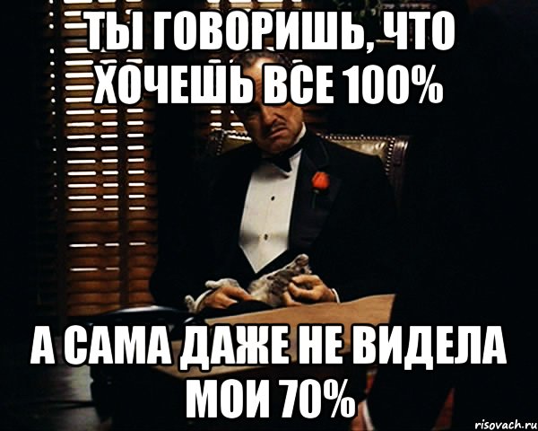 ты говоришь, что хочешь все 100% а сама даже не видела мои 70%, Мем Дон Вито Корлеоне