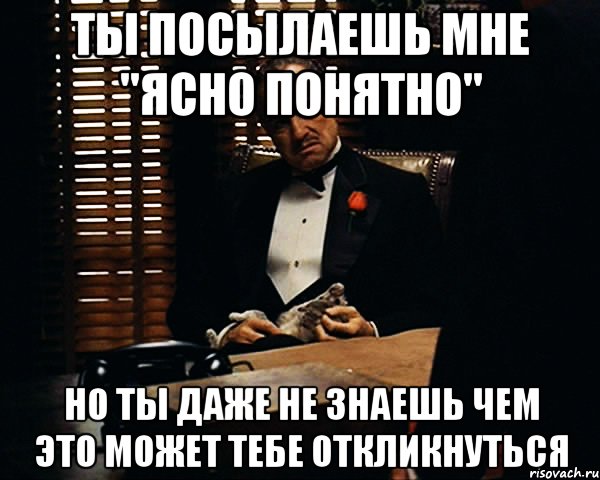 ты посылаешь мне "ясно понятно" но ты даже не знаешь чем это может тебе откликнуться, Мем Дон Вито Корлеоне