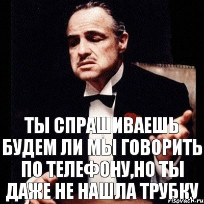 Ты спрашиваешь будем ли мы говорить по телефону,но ты даже не нашла трубку, Комикс Дон Вито Корлеоне 1