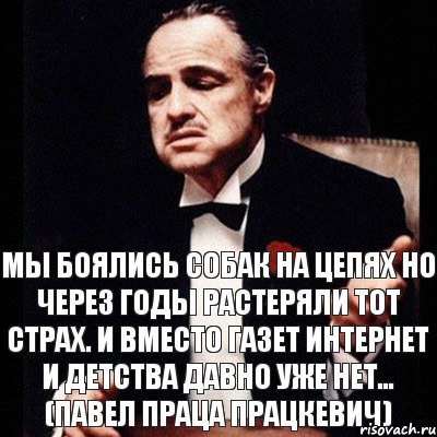 Мы боялись собак на цепях Но через годы растеряли тот страх. И вместо газет интернет И детства давно уже нет… (Павел Праца Працкевич), Комикс Дон Вито Корлеоне 1