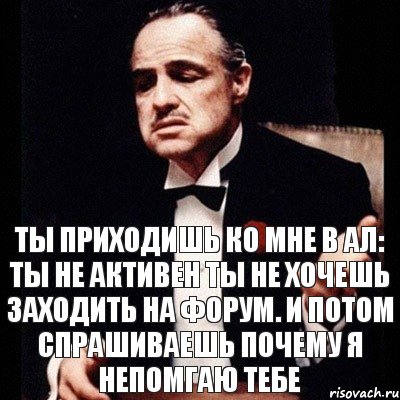 Ты приходишь ко мне в ал: Ты не активен Ты не хочешь заходить на форум. И потом спрашиваешь почему я непомгаю тебе, Комикс Дон Вито Корлеоне 1