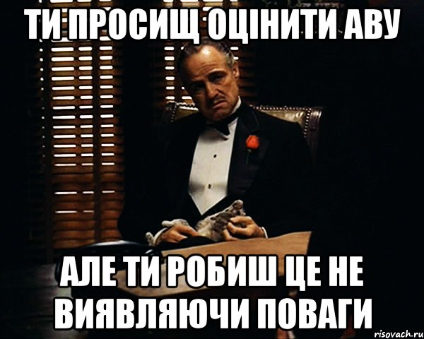 ти просищ оцінити аву але ти робиш це не виявляючи поваги, Мем Дон Вито Корлеоне