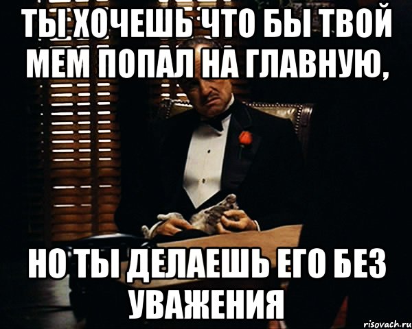 ты хочешь что бы твой мем попал на главную, но ты делаешь его без уважения, Мем Дон Вито Корлеоне