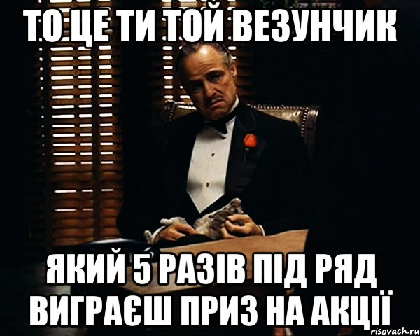 то це ти той везунчик який 5 разів під ряд виграєш приз на акції, Мем Дон Вито Корлеоне