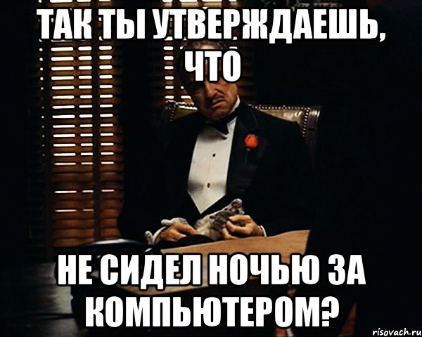 так ты утверждаешь, что не сидел ночью за компьютером?, Мем Дон Вито Корлеоне