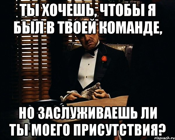 ты хочешь, чтобы я был в твоей команде, но заслуживаешь ли ты моего присутствия?, Мем Дон Вито Корлеоне