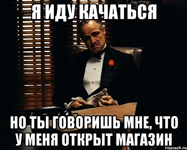 я иду качаться но ты говоришь мне, что у меня открыт магазин, Мем Дон Вито Корлеоне