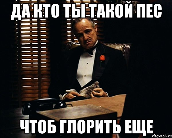 да кто ты такой пес чтоб глорить еще, Мем Дон Вито Корлеоне