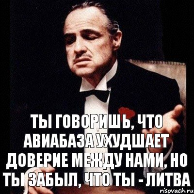 ты говоришь, что авиабаза ухудшает доверие между нами, но ты забыл, что ты - Литва, Комикс Дон Вито Корлеоне 1