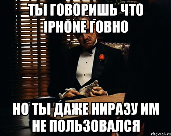 ты говоришь что iphone говно но ты даже ниразу им не пользовался, Мем Дон Вито Корлеоне