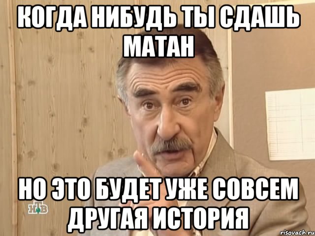 когда нибудь ты сдашь матан но это будет уже совсем другая история, Мем Каневский (Но это уже совсем другая история)