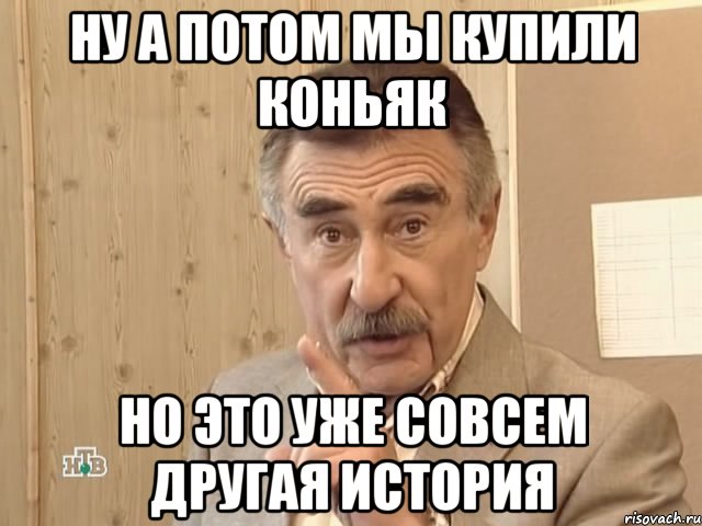 ну а потом мы купили коньяк но это уже совсем другая история, Мем Каневский (Но это уже совсем другая история)