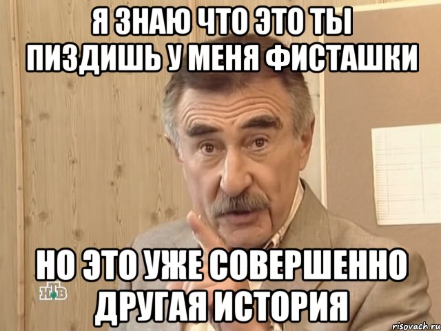 я знаю что это ты пиздишь у меня фисташки но это уже совершенно другая история, Мем Каневский (Но это уже совсем другая история)